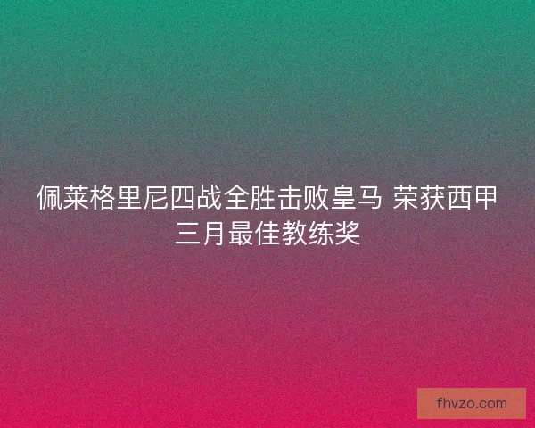 佩莱格里尼四战全胜击败皇马 荣获西甲三月最佳教练奖