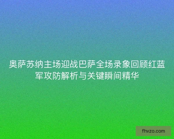 奥萨苏纳主场迎战巴萨全场录象回顾红蓝军攻防解析与关键瞬间精华 奥萨苏纳主场迎战巴萨全场录象回顾红蓝军攻防解析与关键瞬间精华
