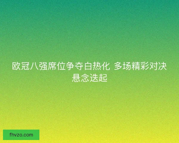 欧冠八强席位争夺白热化 多场精彩对决悬念迭起