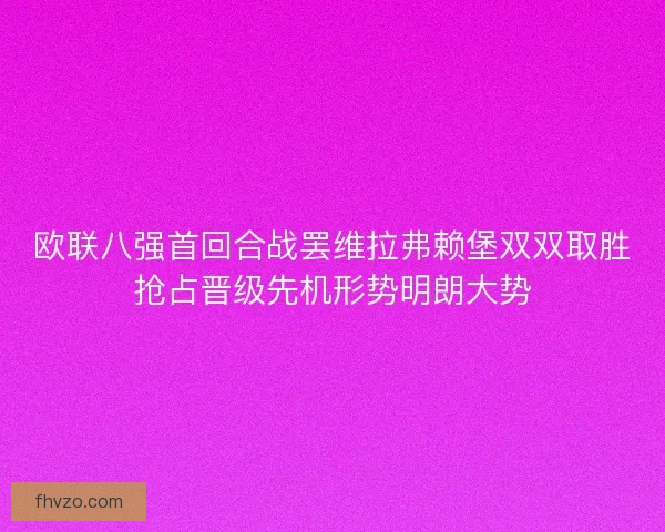 欧联八强首回合战罢维拉弗赖堡双双取胜抢占晋级先机形势明朗大势