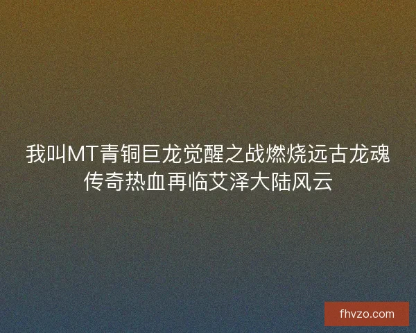 我叫MT青铜巨龙觉醒之战燃烧远古龙魂传奇热血再临艾泽大陆风云