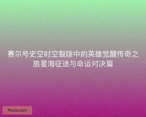赛尔号史空时空裂隙中的英雄觉醒传奇之旅星海征途与命运对决篇