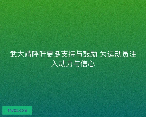 武大靖呼吁更多支持与鼓励 为运动员注入动力与信心