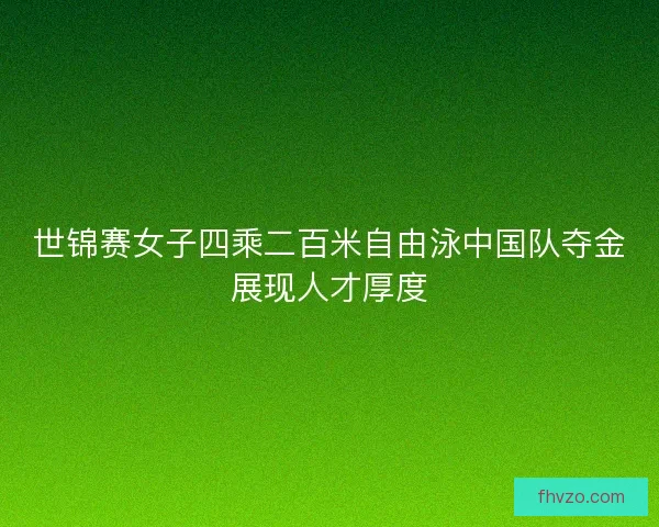 世锦赛女子四乘二百米自由泳中国队夺金展现人才厚度