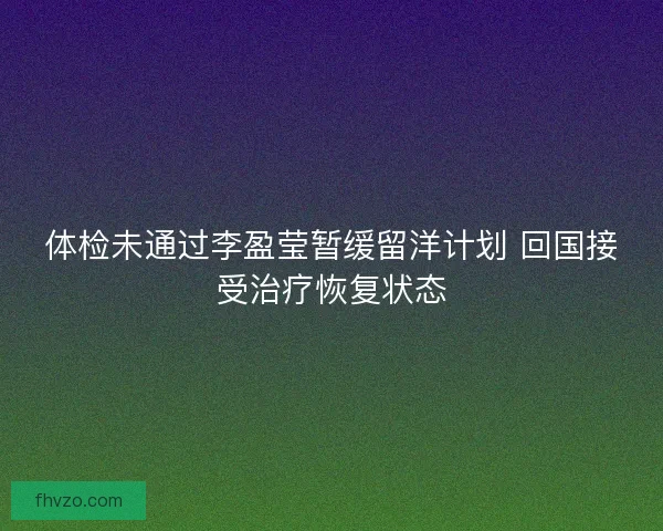 体检未通过李盈莹暂缓留洋计划 回国接受治疗恢复状态
